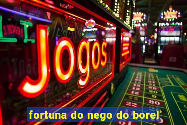 fortuna do nego do borel